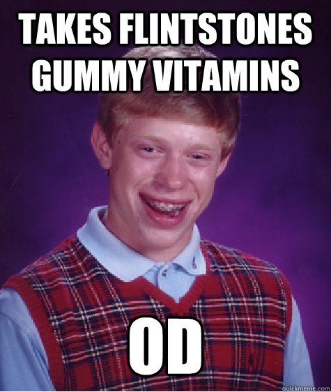 Takes Flintstones gummy vitamins OD - Takes Flintstones gummy vitamins OD  Bad Luck Brian