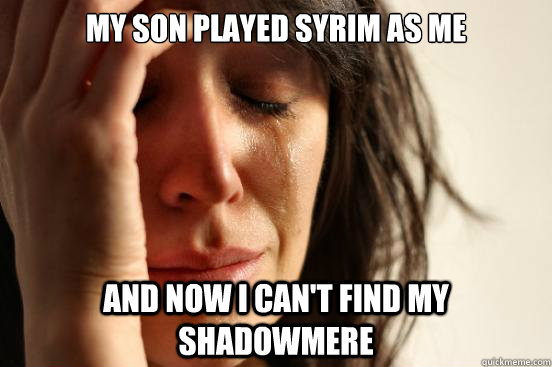 My son played syrim as me And now I can't find my Shadowmere  First World Problems