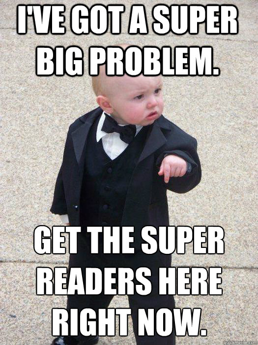 i've got a super big problem. get the super readers here right now.   Baby Godfather