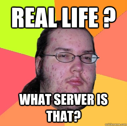 Real life ? What server is that? - Real life ? What server is that?  Butthurt Dweller