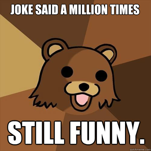 Joke Said A Million Times Still funny.  Pedobear