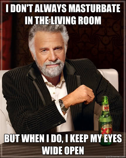 I don't always masturbate in the living room but when I do, I keep my eyes wide open  Dos Equis man