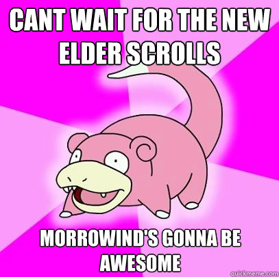 CANT WAIT FOR THE NEW ELDER SCROLLS MORROWIND'S gonna be awesome - CANT WAIT FOR THE NEW ELDER SCROLLS MORROWIND'S gonna be awesome  Slowpoke