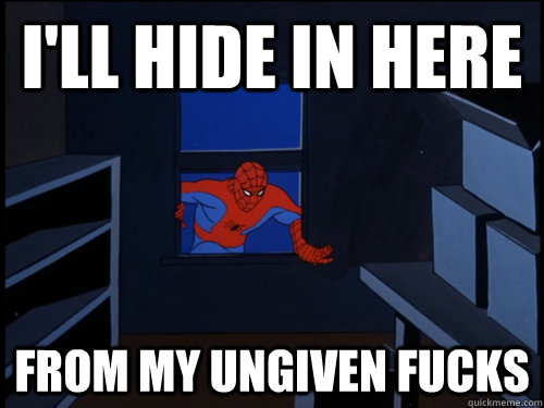 i'll hide in here from my ungiven fucks  