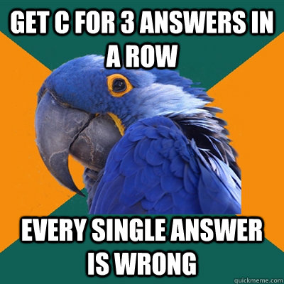 Get C for 3 answers in a row Every single answer is wrong - Get C for 3 answers in a row Every single answer is wrong  Paranoid Parrot