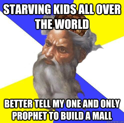 starving kids all over the world better tell my one and only prophet to build a mall  Scumbag God