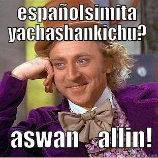 aswan allin! - ESPAÑOLSIMITA YACHASHANKICHU?    ASWAN    ALLIN! Condescending Wonka