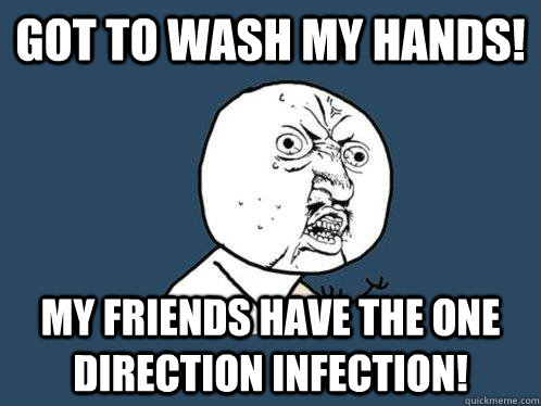 Got to wash my hands! My friends have the One Direction Infection!  Y U No