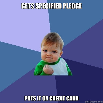 Gets specified pledge Puts it on credit card  Success Kid