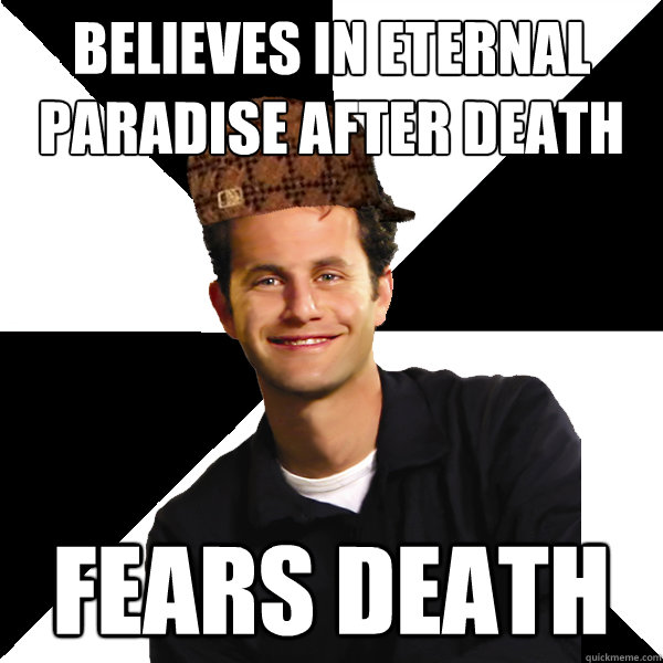 Believes in eternal paradise after death fears death  Scumbag Christian