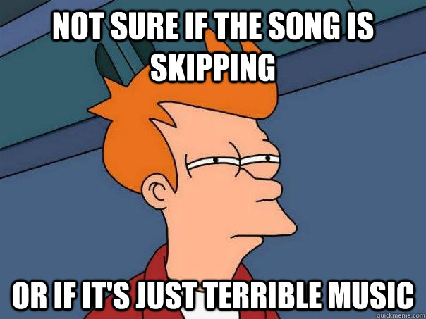 Not sure if the song is skipping Or if it's just terrible music  Futurama Fry