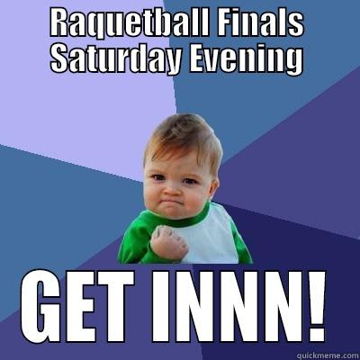 RAQUETBALL FINALS SATURDAY EVENING GET INNN! Success Kid