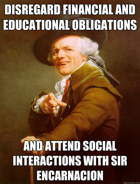 Disregard financial and educational obligations and attend social interactions with Sir Encarnacion  Joseph Ducreux