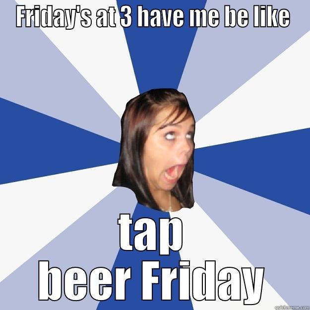 FRIDAY'S AT 3 HAVE ME BE LIKE TAP BEER FRIDAY Annoying Facebook Girl