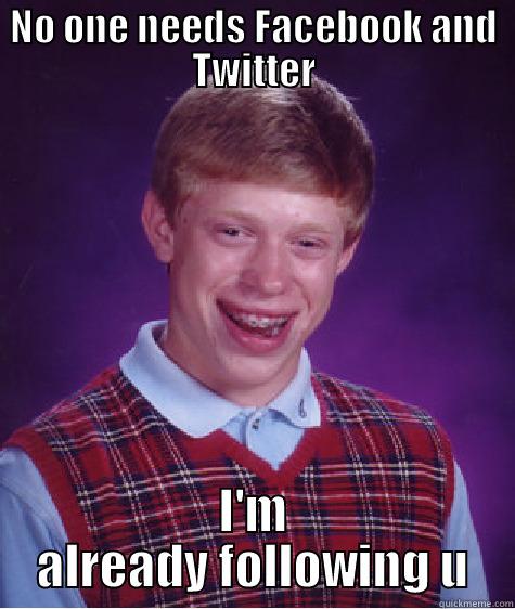 NO ONE NEEDS FACEBOOK AND TWITTER I'M ALREADY FOLLOWING U Bad Luck Brian