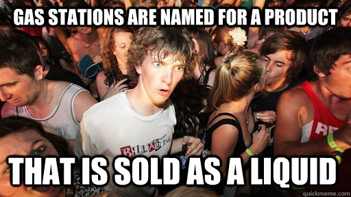 Gas stations are named for a product that is sold as a liquid - Gas stations are named for a product that is sold as a liquid  Sudden Clarity Clarence