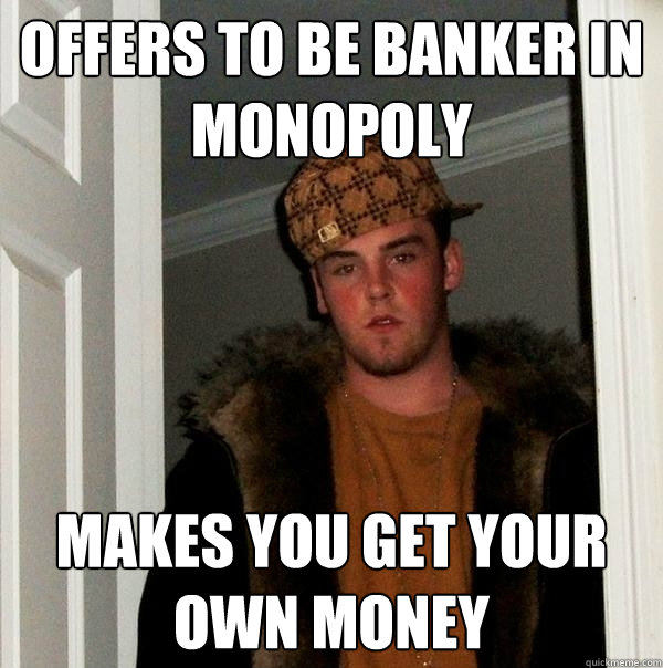 offers to be banker in monopoly makes you get your own money  Scumbag Steve