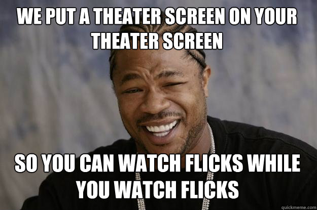 we put a theater screen on your theater screen so you can watch flicks while you watch flicks  Xzibit meme