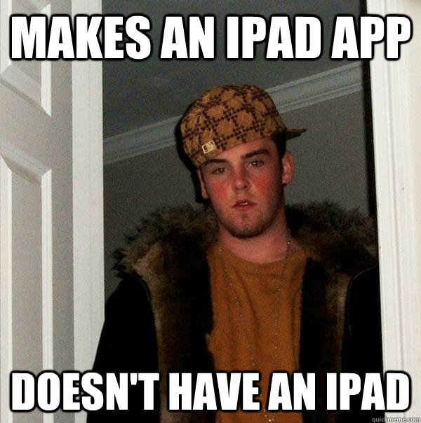 makes an ipad app doesn't have an ipad  Scumbag Steve