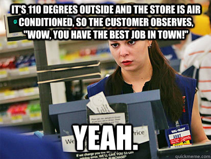 It's 110 degrees outside and the store is air conditioned, so the customer observes, 