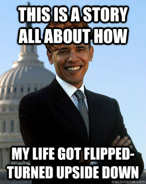 This is a story all about how My life got flipped-turned upside down - This is a story all about how My life got flipped-turned upside down  Scumbag Obama