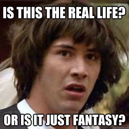 Is this the real life? Or is it just fantasy?  conspiracy keanu