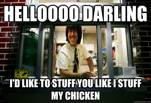 Helloooo darling I'd like to stuff you like I stuff my chicken - Helloooo darling I'd like to stuff you like I stuff my chicken  Flirty drive through worker