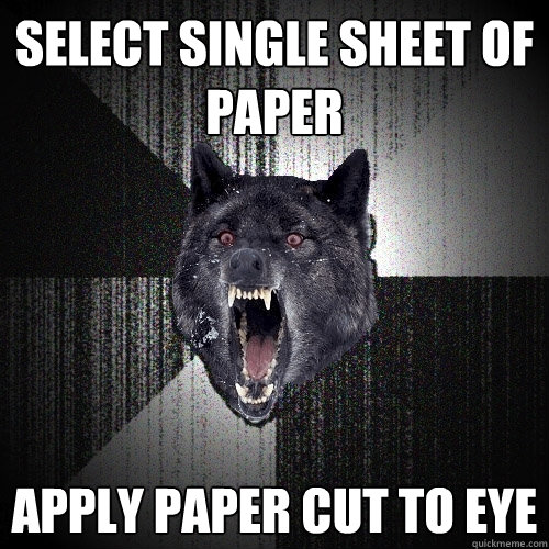 Select single sheet of paper Apply paper cut to eye - Select single sheet of paper Apply paper cut to eye  Insanity Wolf