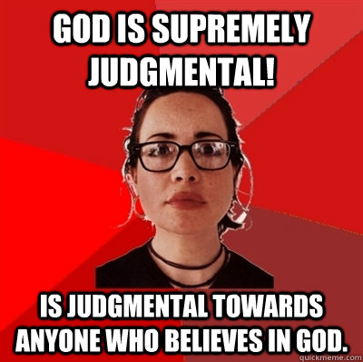 God is supremely judgmental! Is judgmental towards anyone who believes in God.  - God is supremely judgmental! Is judgmental towards anyone who believes in God.   Liberal Douche Garofalo