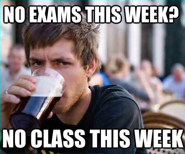 no exams this week? no class this week  Lazy College Senior