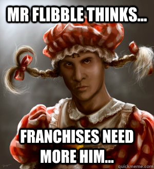 Mr Flibble thinks... Franchises need more him...  Mr Flibble is