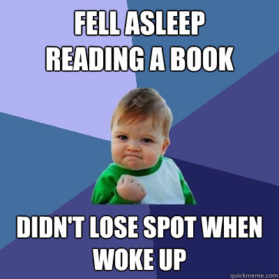 Fell asleep 
reading a book didn't lose spot when woke up  Success Kid