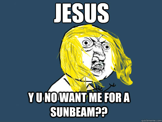 Jesus
 Y u no want me for a sunbeam??  Y U NO GUY NIRVANA