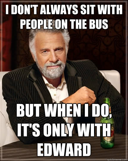 I don't always sit with people on the bus But when I do, it's only with edward  The Most Interesting Man In The World