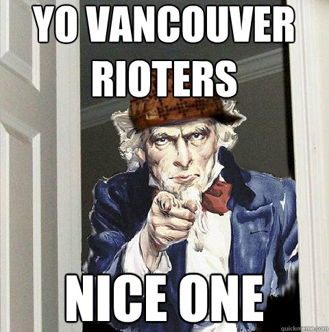 yo vancouver rioters nice one - yo vancouver rioters nice one  Scumbag Uncle Sam