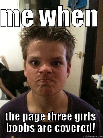 omg why  - ME WHEN  THE PAGE THREE GIRLS BOOBS ARE COVERED! Misc