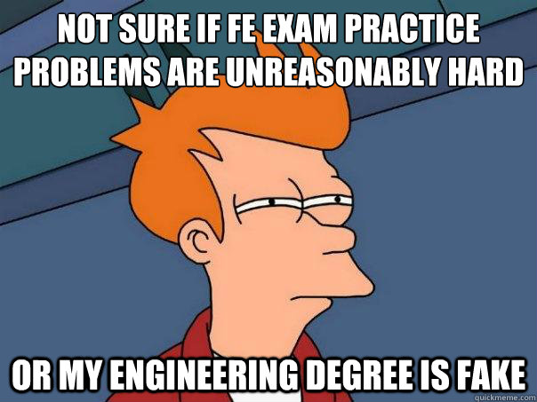 Not sure if FE exam practice problems are unreasonably hard Or my engineering degree is fake  Futurama Fry