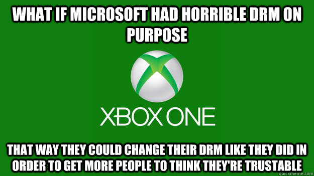 What if microsoft had horrible drm on purpose that way they could change their drm like they did in order to get more people to think they're trustable - What if microsoft had horrible drm on purpose that way they could change their drm like they did in order to get more people to think they're trustable  Misc