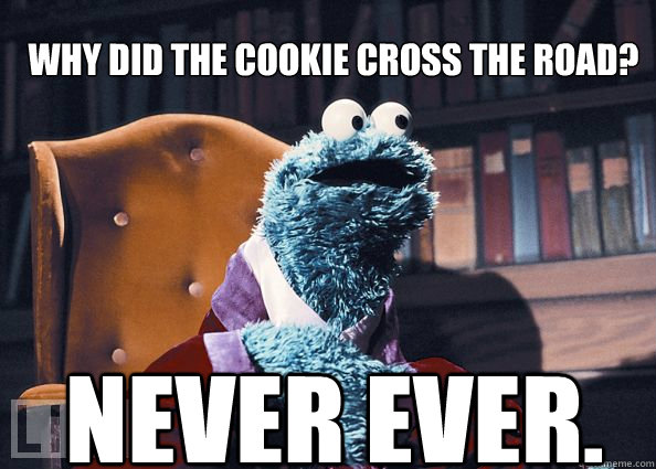 Why did the cookie cross the road? never ever.  Cookieman