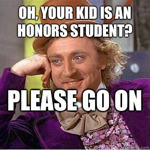 Oh, your kid is an honors student? Please go on   Condescending Wonka