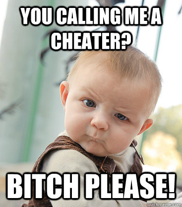 You calling me a cheater? Bitch please! - You calling me a cheater? Bitch please!  skeptical baby