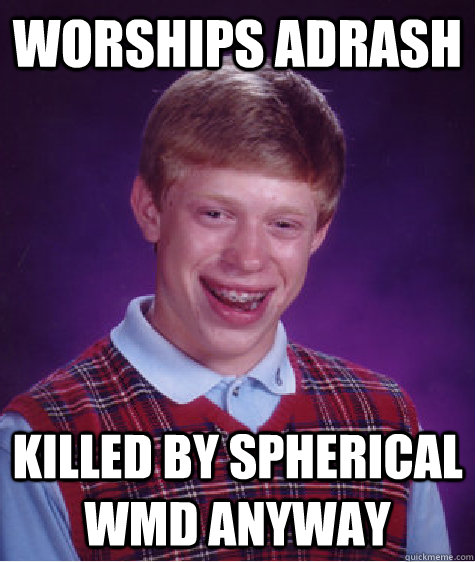 Worships adrash killed by spherical wmd anyway  Bad Luck Brian