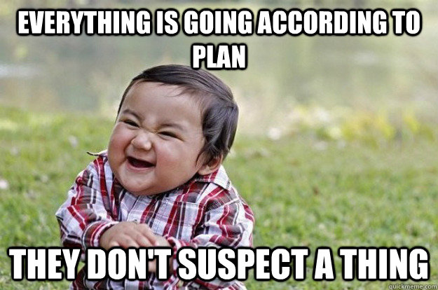 Everything is going according to plan They don't suspect a thing - Everything is going according to plan They don't suspect a thing  Evil Baby