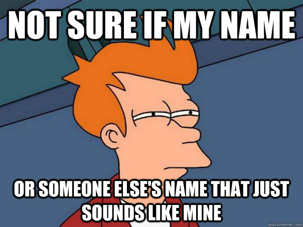 Not sure if my name Or someone else's name that just sounds like mine    Futurama Fry