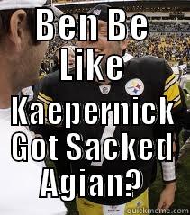 BEN BE LIKE KAEPERNICK GOT SACKED AGIAN? Misc