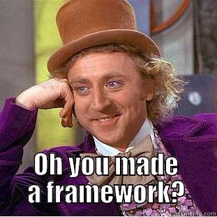  OH YOU MADE A FRAMEWORK? Condescending Wonka