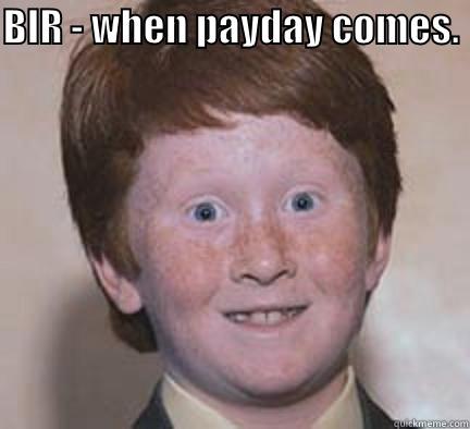 BIR - WHEN PAYDAY COMES.   Over Confident Ginger