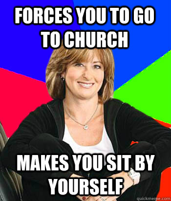 Forces you to go to church makes you sit by yourself  Sheltering Suburban Mom