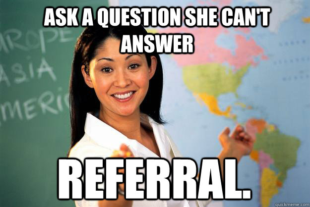 Ask a question she can't answer referral.  Unhelpful High School Teacher