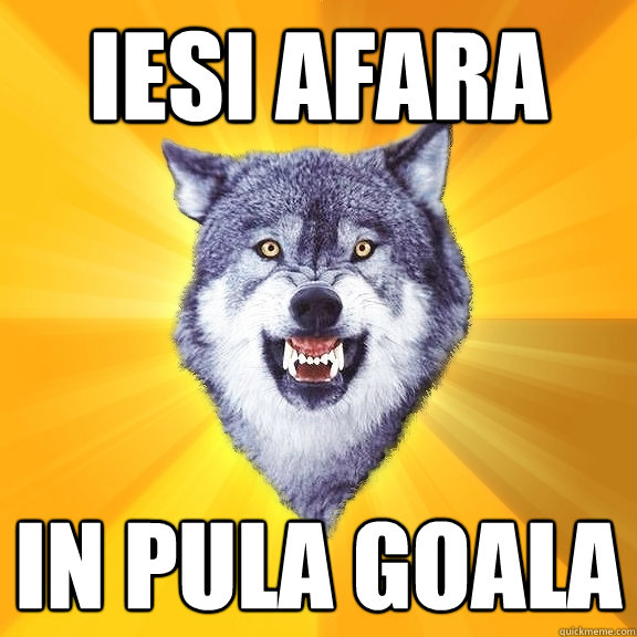 iesi afara in pula goala  Courage Wolf